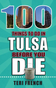 Title: 100 Things to Do in Tulsa Before You Die, Author: Teri French