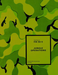 Title: Field Manual FM 90-5 Jungle Operations August 1982, Author: United States Government Us Army