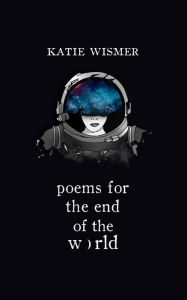 Title: Poems for the End of the World, Author: Katie Wismer