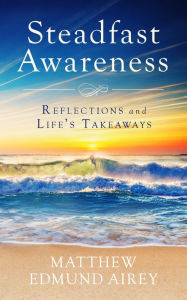 Title: Steadfast Awareness: Reflections and Life's Takeaways, Author: Matthew Edmund Airey