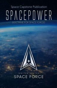 Title: Space Capstone Publication Spacepower: Doctrine for Space Forces, Author: US Government United States Space Force