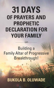 Title: 31 DAYS OF PRAYERS AND PROPHETIC DECLARATION FOR YOUR FAMILY: Building a Family Altar of Progressive Breakthrough!, Author: Bukola Bolude Oluwade