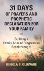 31 DAYS OF PRAYERS AND PROPHETIC DECLARATION FOR YOUR FAMILY: Building a Family Altar of Progressive Breakthrough!