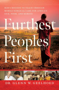 Title: Furthest Peoples First: M2Hs Mission to Teach Through Mobile Surgical Care for Africas Sick, Poor, and Remote, Author: Dr. Glenn W. Geelhoed