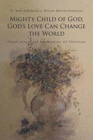 Title: Mighty Child of God, God's Love Can Change the World: Classic prayer and handbook for all Christians, Author: O. Ann Scholastica Hoernschemeyer