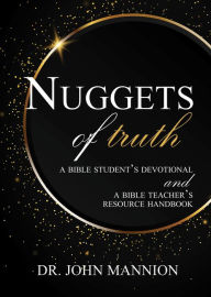 Title: Nuggets of Truth: A Bible Student's Devotional and A Bible Teacher's Resource Handbook, Author: Dr. John Mannion