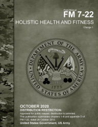 Title: Field Manual FM 7-22 Holistic Health and Fitness Change 1 October 2020, Author: United States Government Us Army