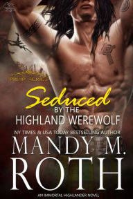 Title: Seduced by the Highland Werewolf: An Immortal Highlander Novel, Author: Mandy M. Roth