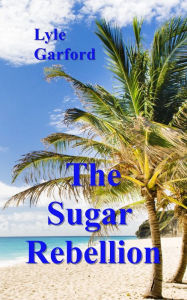 Title: The Sugar Rebellion, Author: Lyle Garford