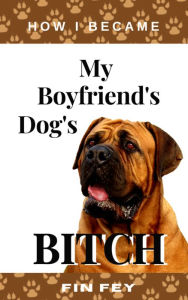 Title: How I Became My Boyfriend's Dog's Bitch, Author: Fin Fey