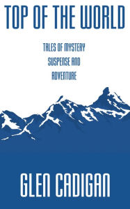 Title: Top of the World: Tales of Mystery, Suspense, and Adventure, Author: Glen Cadigan