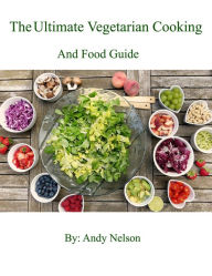 Title: The Ultimate Vegetarian Cooking and Food Guide, Author: Andy Nelson
