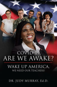 Title: COVID-19 Are We Awake? Wake up America, We Need Our Teachers!, Author: Dr. Judy Murray
