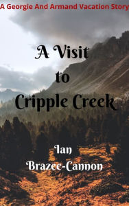 Title: A Visit to Cripple Creek: A Georgie and Armand Vacation Story, Author: Ian Brazee-cannon