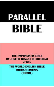 Title: PARALLEL BIBLE: THE EMPHASISED BIBLE BY JOSEPH BRYANT ROTHERHAM (EBR) & THE WORLD ENGLISH BIBLE BRITISH EDITION (WEBBE), Author: Joseph Bryant Rotherham