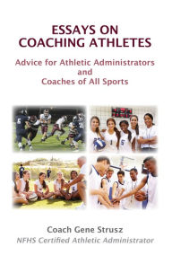 Title: Essays on Coaching Athletes: Advice for Athletic Administrators and Coaches of All Sports, Author: Gene Strusz