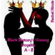 Title: Black History's Unsung Royalty A - Z, Author: Rachel Nicole