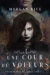 Title: Une Cour de Voleurs (Un Trone Pour Des Surs, Tome Deux), Author: Morgan Rice