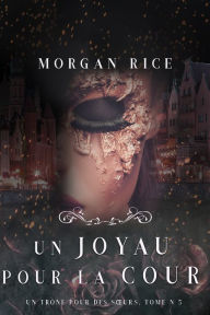 Title: Un Joyau pour la Cour (Un Trone pour des Surs : Tome Cinq), Author: Morgan Rice