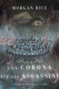 Title: Una Corona Per Gli Assassini (Un trono per due sorelleLibro Sette), Author: Morgan Rice
