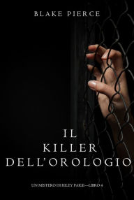 Title: Il Killer Dellorologio (Un Mistero di Riley PaigeLibro 4), Author: Blake Pierce