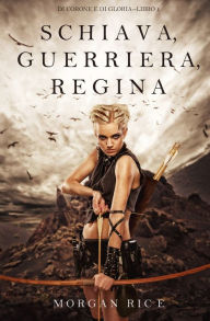 Title: Schiava, Guerriera, Regina (Di Corone e di GloriaLibro 1), Author: Morgan Rice
