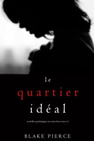 Title: Le Quartier Ideal (Un thriller psychologique avec Jessie Hunt, tome n2), Author: Blake Pierce