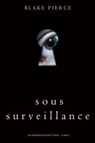 Title: Sous Surveillance (Les Origines de Riley Paige -- Tome 1), Author: Blake Pierce