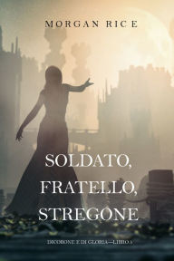 Title: Soldato, Fratello, Stregone (Di Corone e di GloriaLibro 5), Author: Morgan Rice