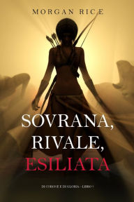 Title: Sovrana, Rivale, Esiliata (Di Corone e di GloriaLibro 7), Author: Morgan Rice