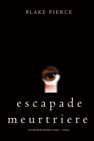 Title: Escapade Meurtriere (Les Origines de Riley Paige -- Tome 4), Author: Blake Pierce