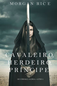 Title: Cavaleiro, Herdeiro, Principe (De Coroas e Gloria Livro n 3), Author: Morgan Rice