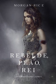 Title: Rebelde, Peao, Rei (De Coroas e Gloria Livro n 4), Author: Morgan Rice