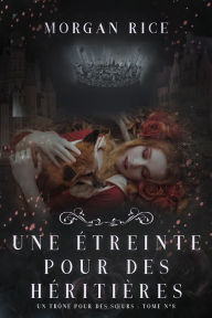 Title: Une Etreinte Pour Des Heritieres (Un Trone pour des Surs : Tome Huit), Author: Morgan Rice