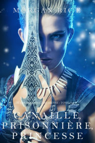 Title: Canaille, Prisonniere, Princesse ('De Couronnes et de Gloire', Tome 2), Author: Morgan Rice