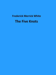 Title: The Five Knots, Author: Frederick Merrick White