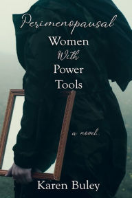 Title: Perimenopausal Women With Power Tools, Author: Karen Buley