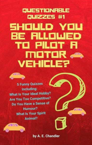 Should You Be Allowed to Pilot a Motor Vehicle?: 5 Quizzes: What Is Your Ideal Hobby? Are You Too Competitive? Do You Have a Sense of Humour? What Is Your Spirit Animal?