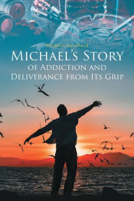 Title: Michael's Story of Addiction and Deliverance from Its Grip, Author: Michael Sorokach