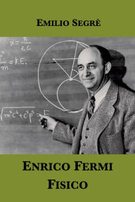 Title: Enrico Fermi, fisico. Una biografia scientifica, Author: Emilio Segre