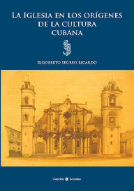Title: La Iglesia en los origenes de la cultura cubana, Author: Rigoberto Segreo Ricardo