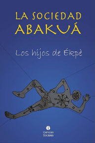 Title: La sociedad Abakua. Los hijos de Ekpe, Author: Ramon Torres Zayas