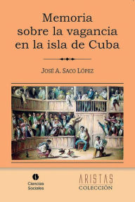 Title: Memoria sobre la vagancia en la Isla de Cuba, Author: Jose Antonio Saco y Lopez Cisneros