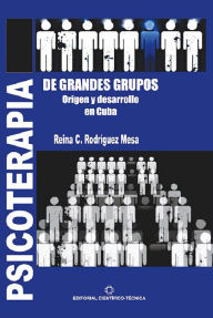 Title: Psicoterapia de grandes grupos. Origen y desarrollo en Cuba, Author: Reina Caridad Rodriguez Mesa