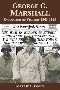 Title: George C. Marshall: Organizer of Victory, 1943-1945, Author: Forrest C. Pogue