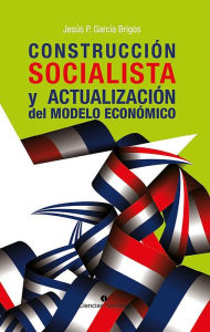 Title: Construccion socialista y actualizacion del modelo economico, Author: Jesus Pastor Garcia Brigos