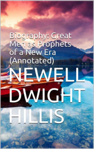 Title: Biography: Great Men as Prophets of a New Era (Annotated), Author: Newell Dwight Hillis