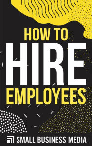 Title: How To Hire Employees, Author: Small Business Media