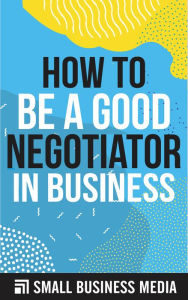 Title: How To Be A Good Negotiator In Business, Author: Small Business Media