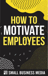 Title: How To Motivate Employees, Author: Small Business Media